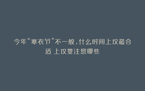 今年“寒衣节”不一般,什么时间上坟最合适?上坟要注意哪些