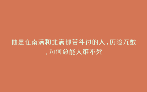 他是在南满和北满都苦斗过的人,历险无数,为何总能大难不死