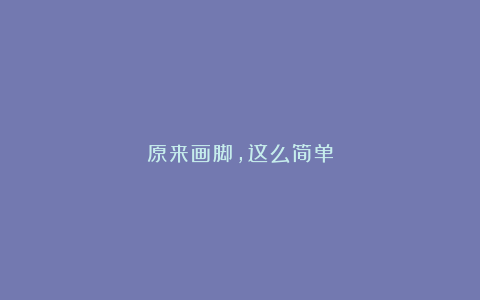 原来画脚,这么简单