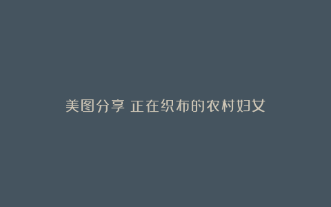 美图分享:正在织布的农村妇女