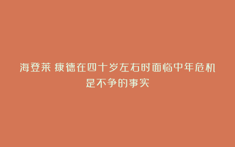 海登莱:康德在四十岁左右时面临中年危机是不争的事实