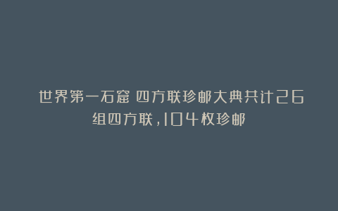 《世界第一石窟》四方联珍邮大典共计26组四方联,104枚珍邮!