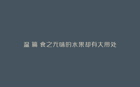 温桲篇:食之无味的水果却有大用处