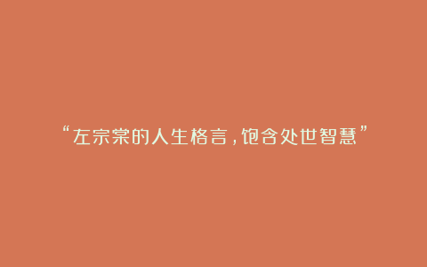 “左宗棠的人生格言,饱含处世智慧”