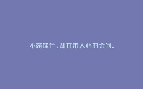 不露锋芒,却直击人心的金句。