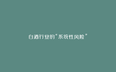 白酒行业的“系统性风险”?