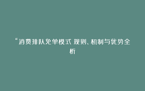 “消费排队免单模式:规则、机制与优势全析