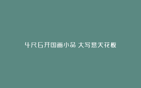 4尺6开国画小品!大写意天花板