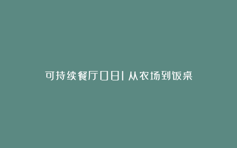 可持续餐厅081|从农场到饭桌
