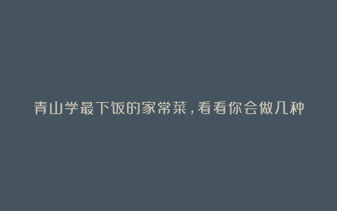 青山学最下饭的家常菜，看看你会做几种