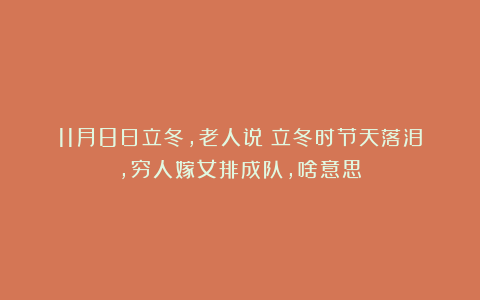11月8日立冬,老人说:立冬时节天落泪,穷人嫁女排成队,啥意思