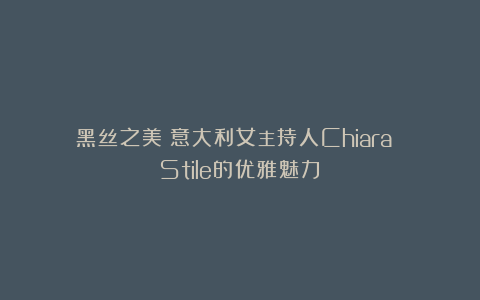 黑丝之美:意大利女主持人Chiara Stile的优雅魅力