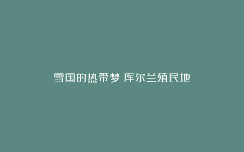 雪国的热带梦:库尔兰殖民地