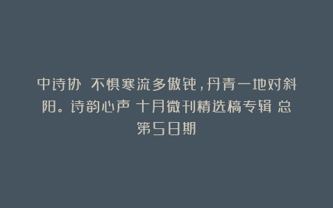 中诗协||不惧寒流多傲骨,丹青一地对斜阳。《诗韵心声》十月微刊精选稿专辑(总第58期)