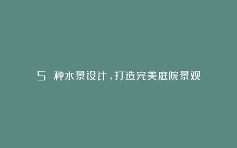 5 种水景设计,打造完美庭院景观