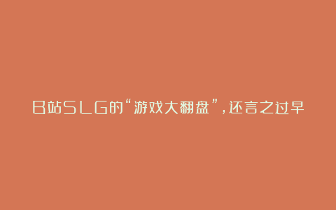 B站SLG的“游戏大翻盘”,还言之过早