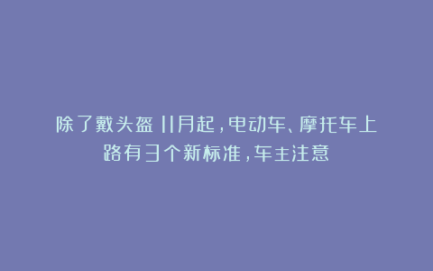 除了戴头盔!11月起,电动车、摩托车上路有3个新标准,车主注意
