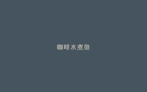 咖啡水煮鱼: