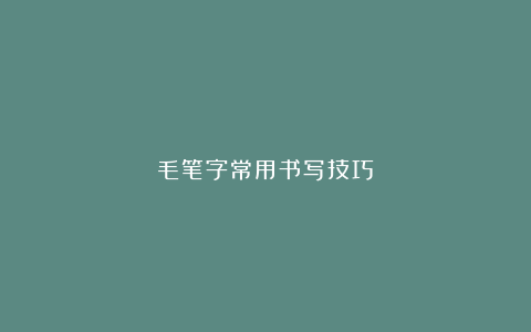 毛笔字常用书写技巧