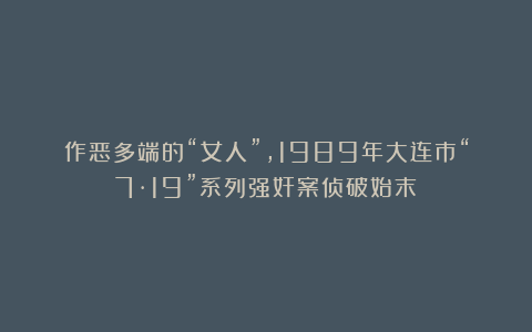 作恶多端的“女人”,1989年大连市“7·19”系列强奸案侦破始末