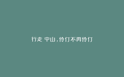 行走丨中山,伶仃不再伶仃