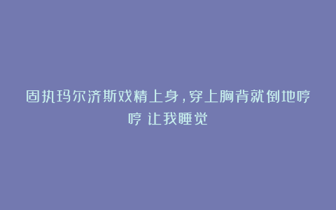 固执玛尔济斯戏精上身,穿上胸背就倒地哼哼:让我睡觉!