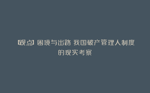 【观点】困境与出路:我国破产管理人制度的现实考察