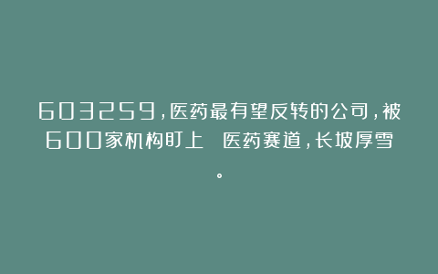 603259,医药最有望反转的公司,被600家机构盯上! 医药赛道,长坡厚雪。
