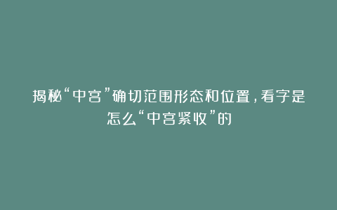 揭秘“中宫”确切范围形态和位置,看字是怎么“中宫紧收”的