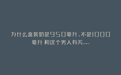 为什么盒装奶是950毫升,不是1000毫升?和这个男人有关……