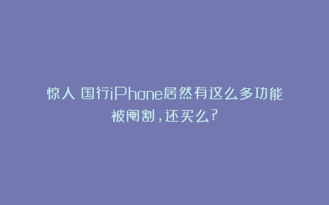 惊人!国行iPhone居然有这么多功能被阉割,还买么?