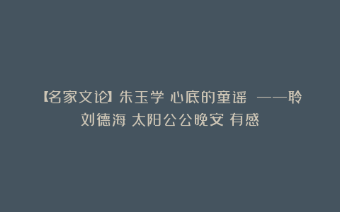 【名家文论】朱玉学:心底的童谣 ——聆刘德海《太阳公公晚安》有感