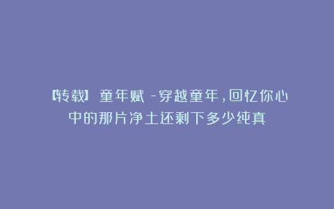 【转载】《童年赋》-穿越童年,回忆你心中的那片净土还剩下多少纯真?