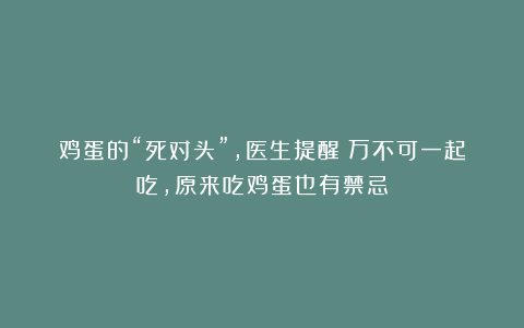 鸡蛋的“死对头”,医生提醒:万不可一起吃,原来吃鸡蛋也有禁忌