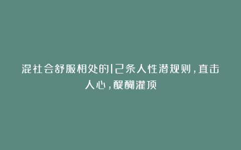 混社会舒服相处的12条人性潜规则,直击人心,醍醐灌顶