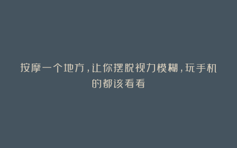 按摩一个地方,让你摆脱视力模糊,玩手机的都该看看!