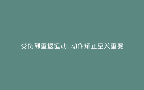 受伤到重返运动,动作矫正至关重要