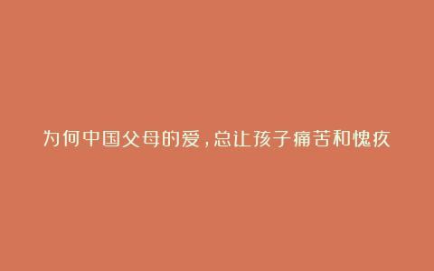 为何中国父母的爱,总让孩子痛苦和愧疚?