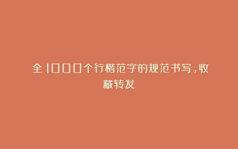 （全）1000个行楷范字的规范书写，收藏转发！