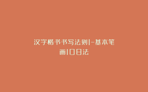 汉字楷书书写法则1–基本笔画108法