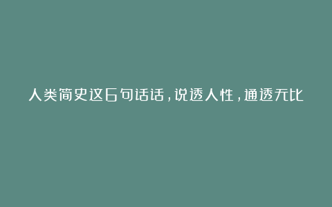 人类简史这6句话话,说透人性,通透无比!