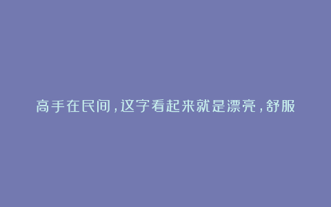 高手在民间,这字看起来就是漂亮,舒服!