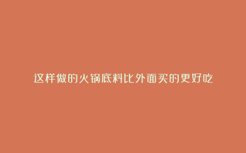 这样做的火锅底料比外面买的更好吃