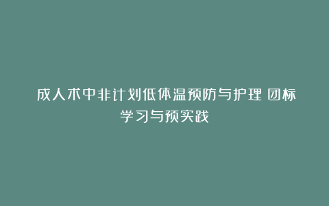 《成人术中非计划低体温预防与护理》团标学习与预实践