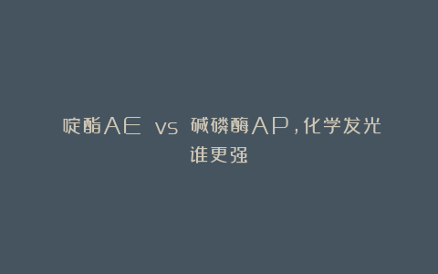 吖啶酯AE vs 碱磷酶AP，化学发光谁更强？