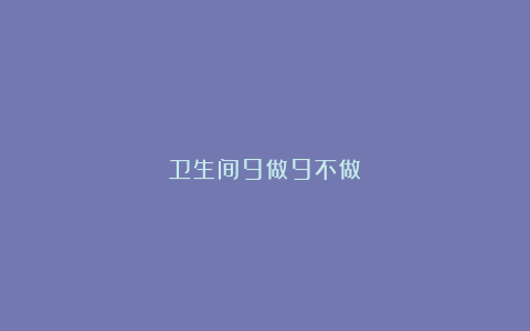 卫生间9做9不做
