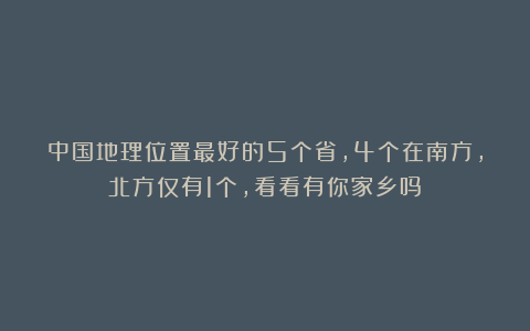 中国地理位置最好的5个省,4个在南方,北方仅有1个,看看有你家乡吗?