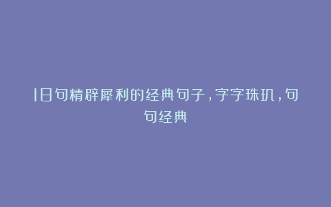 18句精辟犀利的经典句子,字字珠玑,句句经典!