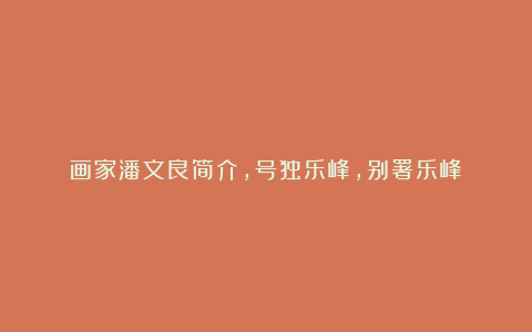 画家潘文良简介，号独乐峰，别署乐峰