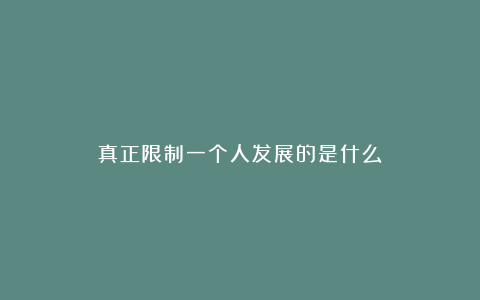 真正限制一个人发展的是什么？